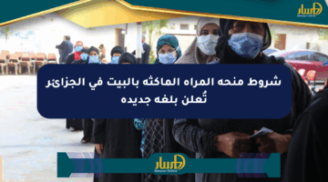 شروط منحة المرأة الماكثة بالبيت في الجزائر تُعلن بلغة جديدة